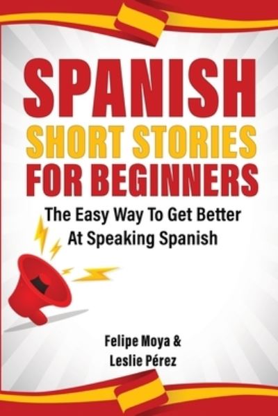 Cover for Felipe Moya · Spanish Short Stories For Beginners: The Easy Way To Get Better At Speaking Spanish (Paperback Book) (2019)