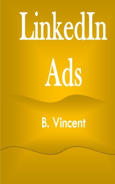 LinkedIn Ads - B Vincent - Boeken - RWG Marketing - 9781648304255 - 13 augustus 2021