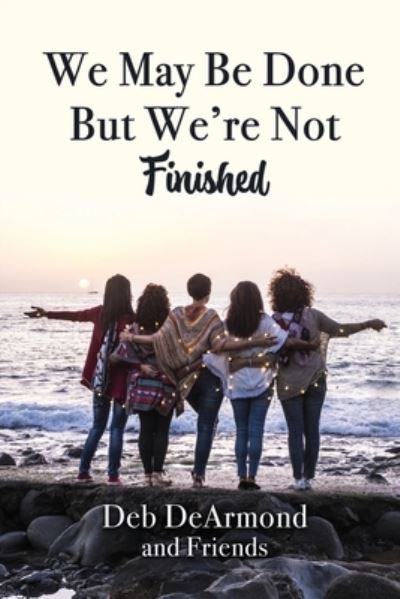 We May Be Done, But We're Not Finished - Deb DeArmond - Bøker - Elk Lake Publishing Inc - 9781649493255 - 23. juli 2021