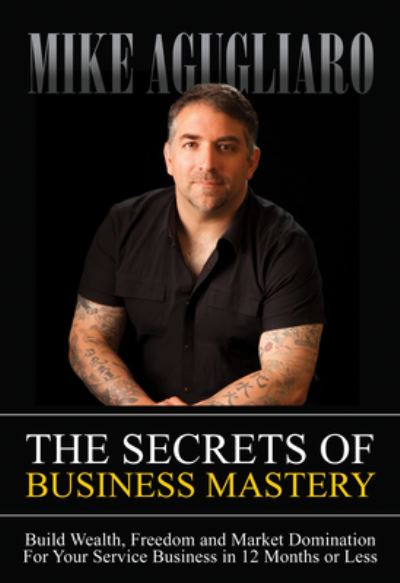 Cover for Mike Agugliaro · The Secrets of Business Mastery: Build Wealth, Freedom and Market Domination in 12 Months or Less (Paperback Book) (2017)