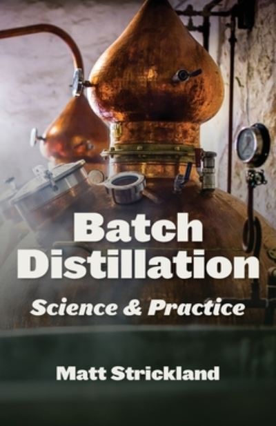 Batch Distillation: Science and Practice - Matt Strickland - Książki - White Mule Press - 9781736980255 - 19 lipca 2021