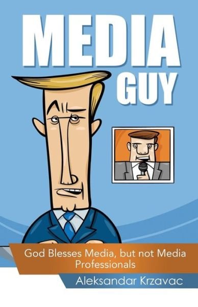 Cover for Aleksandar Krzavac · Media Guy: God Blesses Media, but Not Media Professionals (Paperback Book) (2014)
