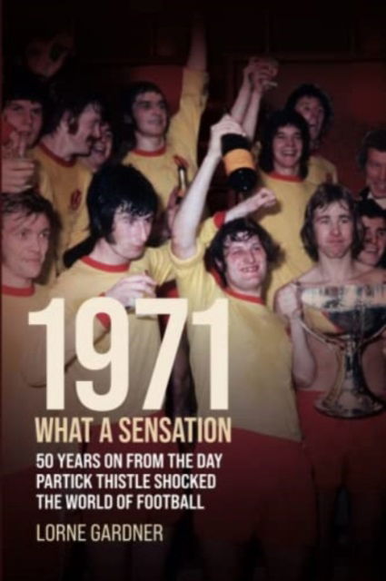 Cover for Lorne Gardner · 1971- What A Sensation!: 50 years on from the day Partick Thistle shocked the world of football. (Paperback Book) (2021)