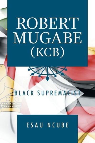 Cover for Esau Ncube · Robert Mugabe, Kcb: Black Supremacist (Paperback Book) (2020)