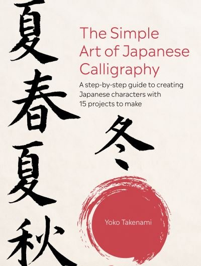 Cover for Yoko Takenami · The Simple Art of Japanese Calligraphy: A Step-by-Step Guide to Creating Japanese Characters with 15 Projects to Make (Pocketbok) (2023)