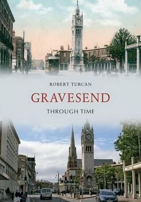 Gravesend Through Time - Through Time - Robert Turcan - Książki - Amberley Publishing - 9781848681255 - 15 października 2011