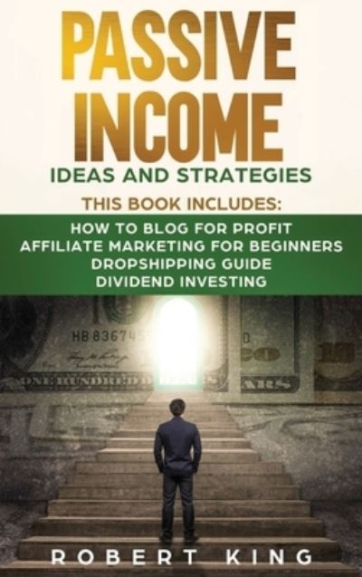 Cover for Robert King · Passive Income Ideas and Strategies: This book includes: How to Blog for Profit - Affiliate Marketing for Beginners - Dropshipping Guide - Dividend Investing - Passive Income (Hardcover Book) (2021)