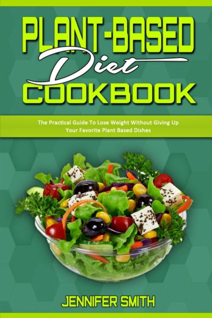 Cover for Jennifer Smith · Plant Based Diet Cookbook: The Practical Guide To Lose Weight Without Giving Up Your Favorite Plant Based Dishes (Paperback Book) (2021)