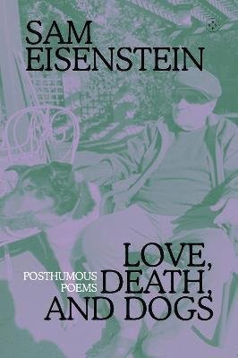 Cover for Sam Eisenstein · Love, Death And Dogs: Posthumous Poems (Paperback Book) (2024)