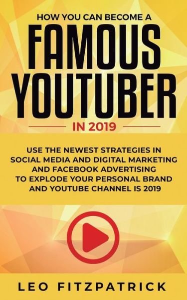 Cover for Leo Fitzpatrick · How YOU can become a Famous YouTuber in 2019: Use the Newest Strategies in Social Media and Digital Marketing and Facebook Advertising to Explode your Personal Brand and YouTube Channel is 2019 (Paperback Book) (2019)