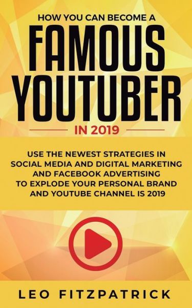 Cover for Leo Fitzpatrick · How YOU can become a Famous YouTuber in 2019: Use the Newest Strategies in Social Media and Digital Marketing and Facebook Advertising to Explode your Personal Brand and YouTube Channel is 2019 (Pocketbok) (2019)