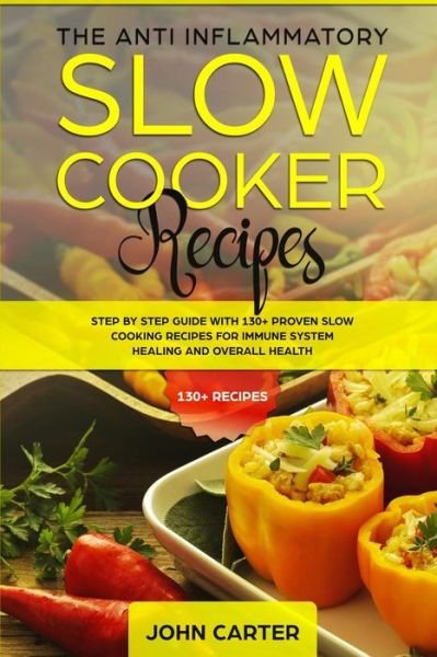 Cover for John Carter · The Anti-Inflammatory Slow Cooker Recipes: Step by Step Guide With 130+ Proven Slow Cooking Recipes for Immune System Healing and Overall Health - Anti Inflammatory Diet (Paperback Book) (2019)