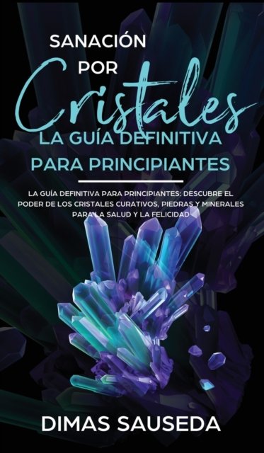 Cover for Dimas Sauseda · Sanacion por Cristales - La guia definitiva para principiantes (Hardcover Book) (2020)