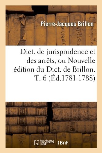 Pierre-Jacques Brillon · Dict. de Jurisprudence Et Des Arrets, Ou Nouvelle Edition Du Dict. de Brillon. T. 6 (Ed.1781-1788) - Sciences Sociales (Paperback Book) [French edition] (2012)