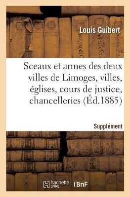 Cover for Guibert-L · Sceaux Et Armes Des Deux Villes de Limoges Et Des Villes, Eglises, Cours de Justice, Chancelleries (Taschenbuch) (2018)