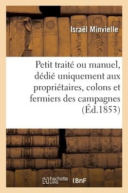 Cover for Minvielle-i · Petit traité ou manuel, dédié uniquement aux propriétaires, colons et fermiers des campagnes (Paperback Book) (2020)
