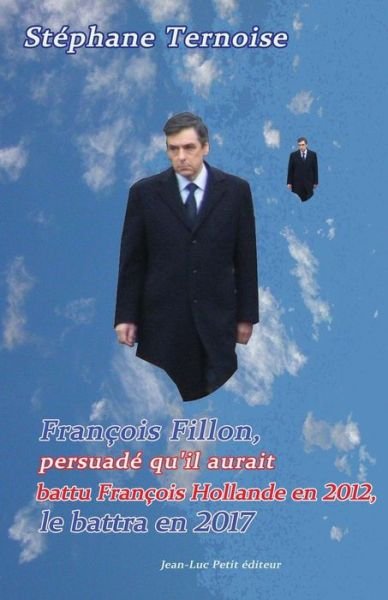 Cover for Stéphane Ternoise · François Fillon, Persuadé Qu'il Aurait Battu François Hollande en 2012, Le Battra en 2017: Première Édition Octobre 2012 (Pocketbok) [French, 1 edition] (2014)