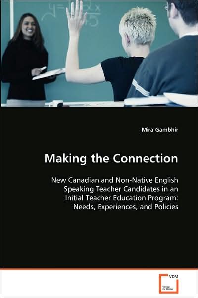 Making the Connection: New Canadian and Non-native English Speaking Teachercandidates in an Initial Teacher Education Program:needs, Experiences, and Policies - Mira Gambhir - Books - VDM Verlag - 9783639009255 - September 25, 2008