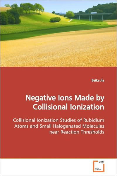 Cover for Beike Jia · Negative Ions Made by Collisional Ionization: Collisional Ionization Studies of Rubidium Atoms and Small Halogenated Molecules Near Reaction Thresholds (Paperback Book) (2009)