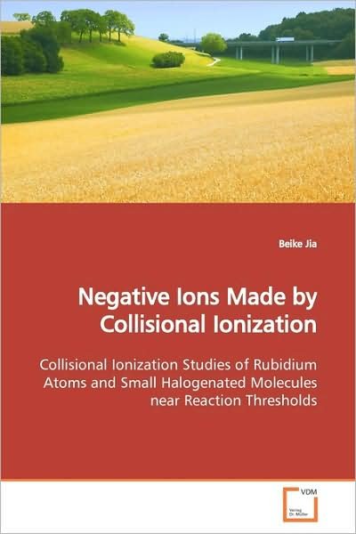 Cover for Beike Jia · Negative Ions Made by Collisional Ionization: Collisional Ionization Studies of Rubidium Atoms and Small Halogenated Molecules Near Reaction Thresholds (Taschenbuch) (2009)