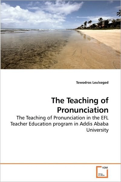 Cover for Tewodros Leulseged · The Teaching of Pronunciation: the Teaching of Pronunciation in the Efl Teacher Education Program in Addis Ababa University (Paperback Book) (2010)