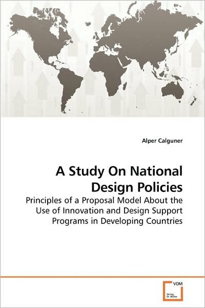 Cover for Alper Calguner · A Study on National Design Policies: Principles of a Proposal Model About the Use of Innovation and Design Support Programs in Developing Countries (Pocketbok) (2010)