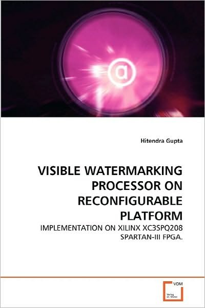 Visible Watermarking Processor on Reconfigurable Platform: Implementation on Xilinx Xc3spq208 Spartan-iii Fpga. - Hitendra Gupta - Books - VDM Verlag Dr. Müller - 9783639294255 - October 6, 2010