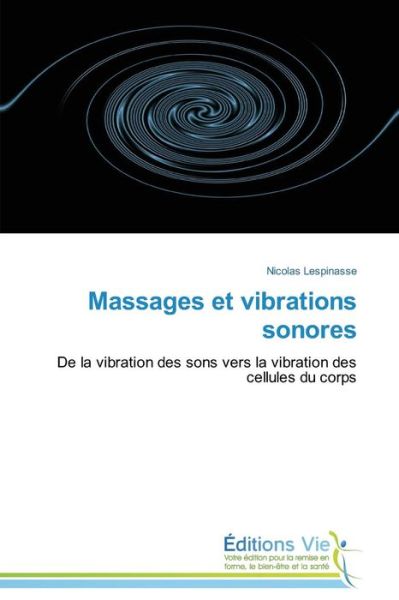 Massages et Vibrations Sonores: De La Vibration Des Sons Vers La Vibration Des Cellules Du Corps - Nicolas Lespinasse - Books - Éditions Vie - 9783639773255 - February 28, 2018