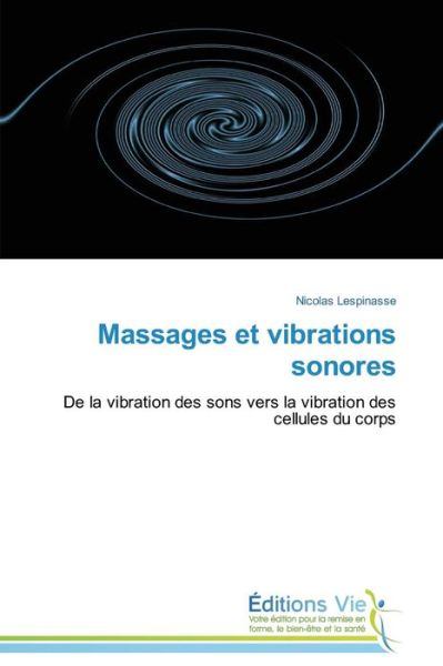 Massages et Vibrations Sonores: De La Vibration Des Sons Vers La Vibration Des Cellules Du Corps - Nicolas Lespinasse - Books - Éditions Vie - 9783639773255 - February 28, 2018