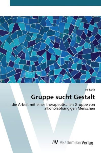 Gruppe Sucht Gestalt - Roth Iris - Bøger - AV Akademikerverlag - 9783639843255 - 3. august 2015