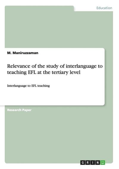Cover for M Maniruzzaman · Relevance of the study of interlanguage to teaching EFL at the tertiary level: Interlanguage to EFL teaching (Paperback Book) (2008)