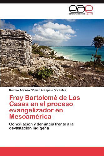 Cover for Ramiro Alfonso Gómez Arzapalo Dorantes · Fray Bartolomé De Las Casas en El Proceso Evangelizador en Mesoamérica: Conciliación Y Denuncia Frente a La Devastación Indígena (Paperback Book) [Spanish edition] (2012)