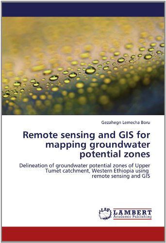 Cover for Gezahegn Lemecha Boru · Remote Sensing and Gis for Mapping Groundwater Potential Zones: Delineation of Groundwater Potential Zones of Upper Tumet Catchment, Western Ethiopia Using   Remote Sensing and Gis (Pocketbok) (2012)