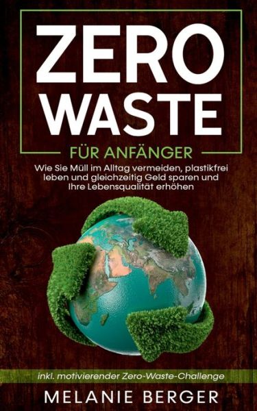 Cover for Melanie Berger · Zero Waste fur Anfanger: Wie Sie Mull im Alltag vermeiden, plastikfrei leben und gleichzeitig Geld sparen und Ihre Lebensqualitat erhoehen - inkl. motivierender Zero-Waste-Challenge (Paperback Book) (2020)