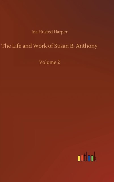 The Life and Work of Susan B. Anthony: Volume 2 - Ida Husted Harper - Books - Outlook Verlag - 9783752377255 - July 30, 2020