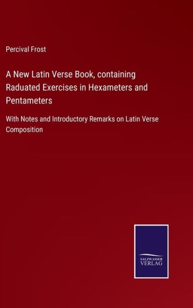Cover for Percival Frost · A New Latin Verse Book, containing Raduated Exercises in Hexameters and Pentameters: With Notes and Introductory Remarks on Latin Verse Composition (Hardcover bog) (2021)