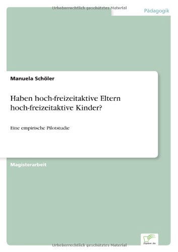 Cover for Manuela Schoeler · Haben hoch-freizeitaktive Eltern hoch-freizeitaktive Kinder?: Eine empirische Pilotstudie (Paperback Bog) [German edition] (2006)