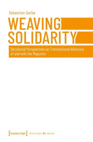 Cover for Sebastian Garbe · Weaving Solidarity – Decolonial Perspectives on Transnational Advocacy of and with the Mapuche (Paperback Book) (2023)