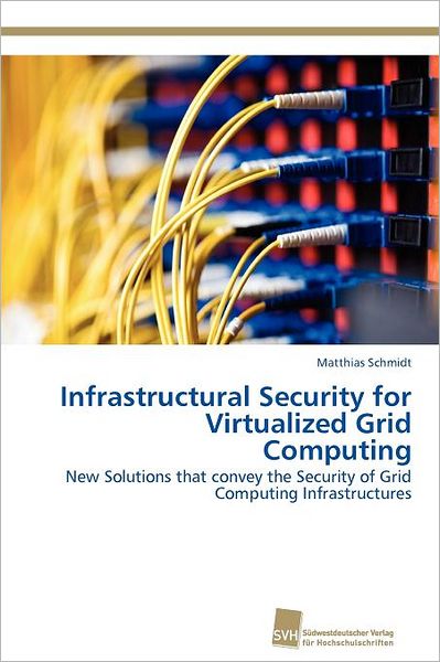 Infrastructural Security for Virtualized Grid Computing: New Solutions That Convey the Security of Grid Computing Infrastructures - Matthias Schmidt - Books - Südwestdeutscher Verlag für Hochschulsch - 9783838130255 - November 28, 2011