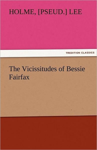 The Vicissitudes of Bessie Fairfax (Tredition Classics) - [pseud.] Lee Holme - Kirjat - tredition - 9783842483255 - perjantai 2. joulukuuta 2011
