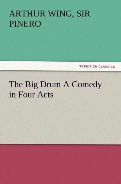 Cover for Arthur Wing Sir Pinero · The Big Drum a Comedy in Four Acts (Paperback Book) (2012)