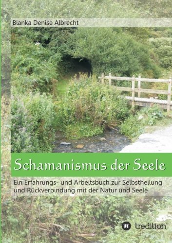 Cover for Bianka Denise Albrecht · Schamanismus Der Seele: Ein Erfahrungs- Und Arbeitsbuch Zur Selbstheilung Und Rückverbindung Mit Der Natur Und Seele (Paperback Bog) [German edition] (2013)
