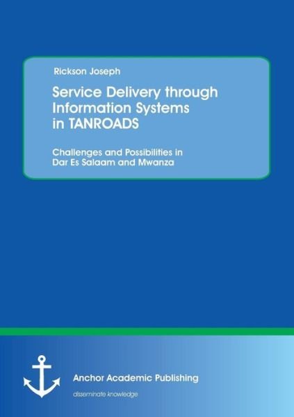 Cover for Rickson Joseph · Service Delivery Through Information Systems in Tanroads: Challenges and Possibilities in Dar Es Salaam and Mwanza (Paperback Book) (2013)