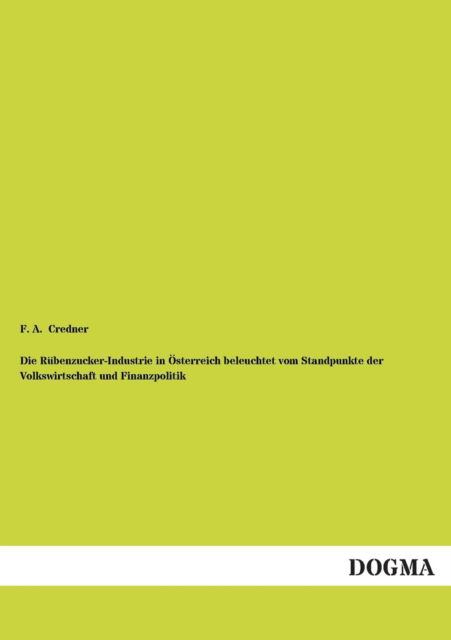 Cover for F. A. Credner · Die Rubenzucker-industrie in Osterreich Beleuchtet Vom Standpunkte Der Volkswirtschaft Und Finanzpolitik (Paperback Book) [German edition] (2012)