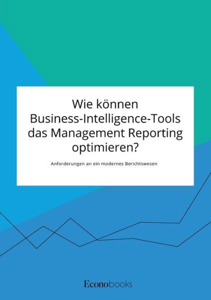 Cover for Anonym · Wie koennen Business-Intelligence-Tools das Management Reporting optimieren? Anforderungen an ein modernes Berichtswesen (Paperback Book) (2020)