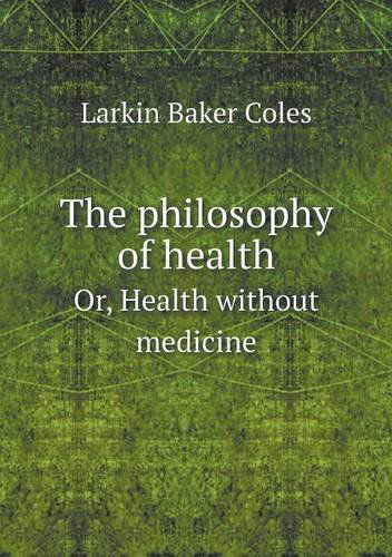 Cover for Larkin Baker Coles · The Philosophy of Health Or, Health Without Medicine (Paperback Book) (2014)