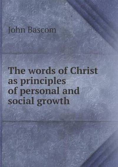 Cover for John Bascom · The Words of Christ As Principles of Personal and Social Growth (Paperback Book) (2015)