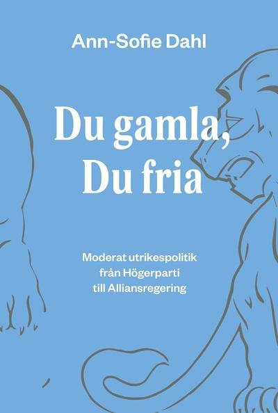 Cover for Ann-Sofie Dahl · Du gamla, du fria : moderat utrikespolitik från högerparti till alliansregering (Bog) (2014)