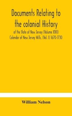 Cover for William Nelson · Documents relating to the colonial History of the State of New Jersey (Volume XXII) Calendar of New Jersey Wills, (Vol. I) 1670-1730 (Hardcover Book) (2020)