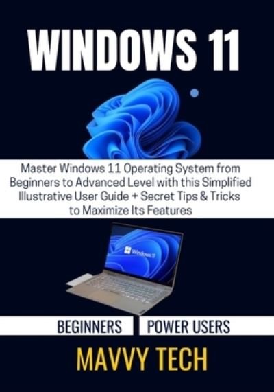 Cover for Mavvy Tech · Windows 11 for Beginners &amp; Power Users: Master Windows 11 Operating System from Beginners to Advanced Level with this Simplified Illustrative User Guide + Secret Tips &amp; Tricks to Maximize Its Features (Paperback Book) (2022)